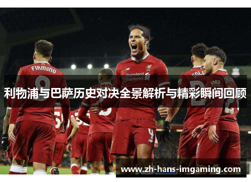 利物浦与巴萨历史对决全景解析与精彩瞬间回顾