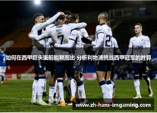 如何在西甲巨头面前脱颖而出 分析利物浦挑战西甲冠军的胜算