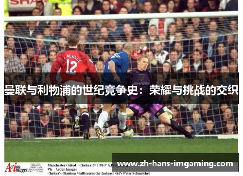 曼联与利物浦的世纪竞争史：荣耀与挑战的交织