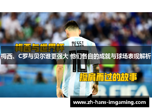 梅西、C罗与贝尔谁更强大 他们各自的成就与球场表现解析