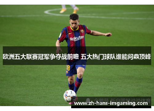 欧洲五大联赛冠军争夺战前瞻 五大热门球队谁能问鼎顶峰