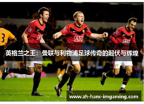 英格兰之王：曼联与利物浦足球传奇的起伏与辉煌