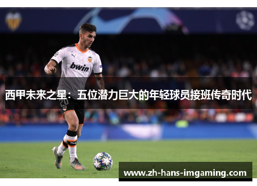 西甲未来之星：五位潜力巨大的年轻球员接班传奇时代