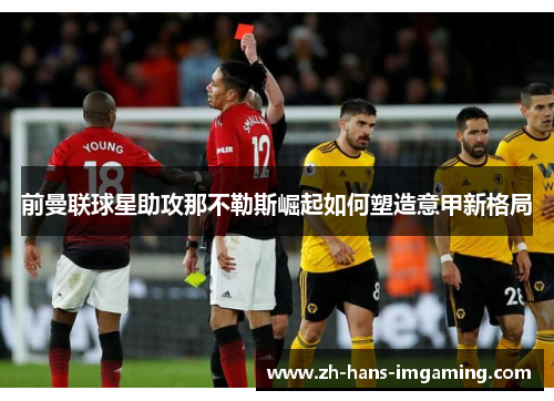 前曼联球星助攻那不勒斯崛起如何塑造意甲新格局
