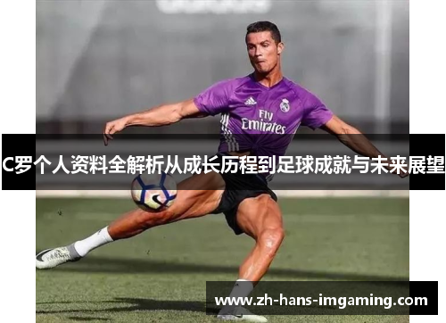 C罗个人资料全解析从成长历程到足球成就与未来展望