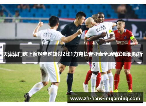 天津津门虎上演经典逆转以2比1力克长春亚泰全场精彩瞬间解析