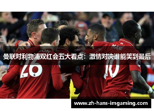 曼联对利物浦双红会五大看点：激情对决谁能笑到最后