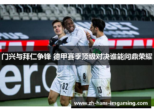 门兴与拜仁争锋 德甲赛季顶级对决谁能问鼎荣耀