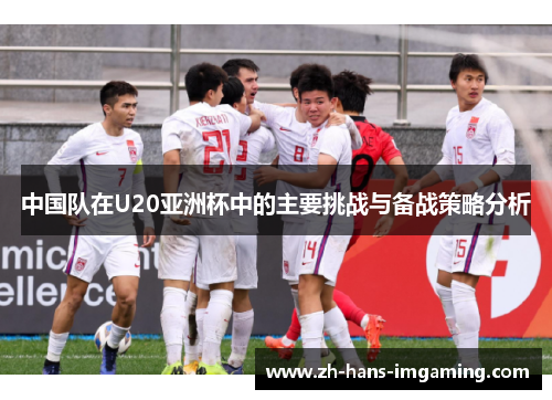 中国队在U20亚洲杯中的主要挑战与备战策略分析