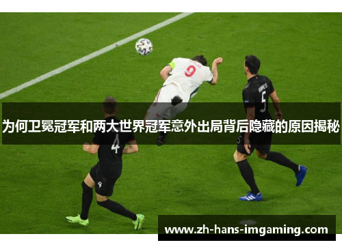 为何卫冕冠军和两大世界冠军意外出局背后隐藏的原因揭秘