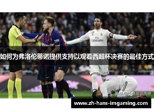 如何为弗洛伦蒂诺提供支持以观看西超杯决赛的最佳方式