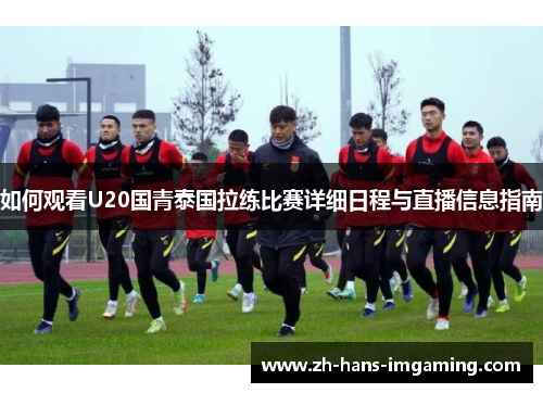 如何观看U20国青泰国拉练比赛详细日程与直播信息指南