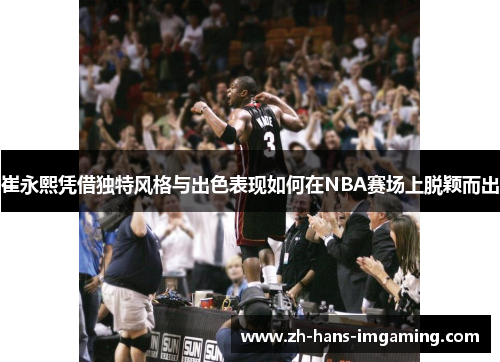 崔永熙凭借独特风格与出色表现如何在NBA赛场上脱颖而出