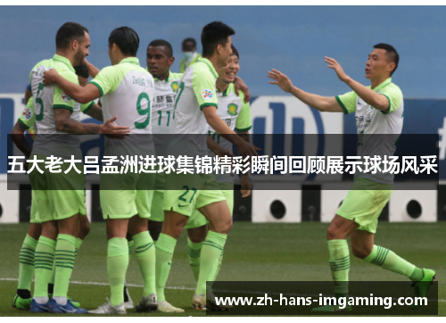 五大老大吕孟洲进球集锦精彩瞬间回顾展示球场风采