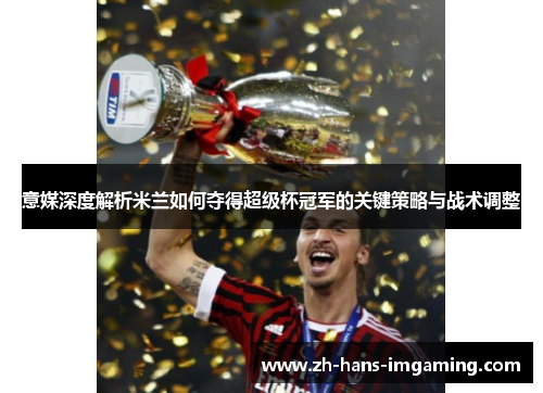 意媒深度解析米兰如何夺得超级杯冠军的关键策略与战术调整