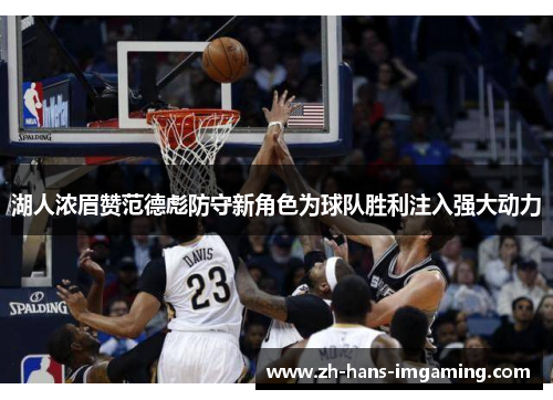湖人浓眉赞范德彪防守新角色为球队胜利注入强大动力