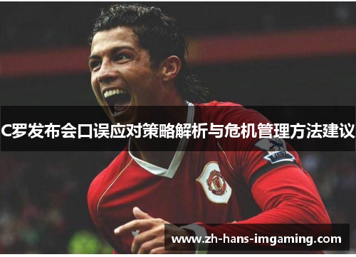 C罗发布会口误应对策略解析与危机管理方法建议