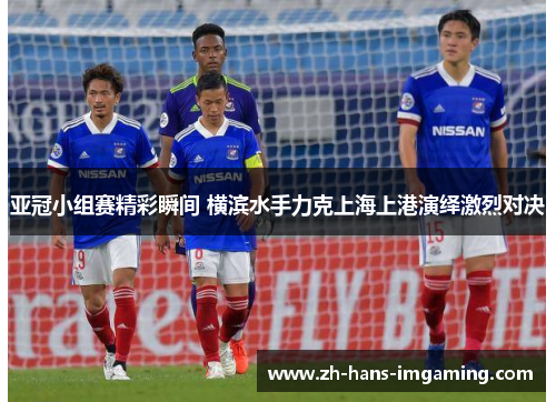 亚冠小组赛精彩瞬间 横滨水手力克上海上港演绎激烈对决