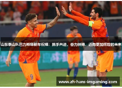 山东泰山队巴力斯塔新年祝福：携手共进，奋力拼搏，迈向更加辉煌的未来
