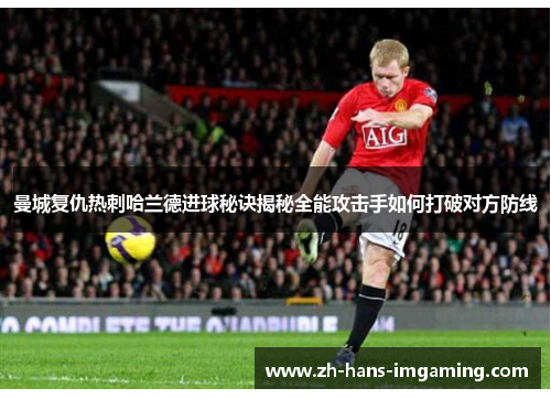 曼城复仇热刺哈兰德进球秘诀揭秘全能攻击手如何打破对方防线