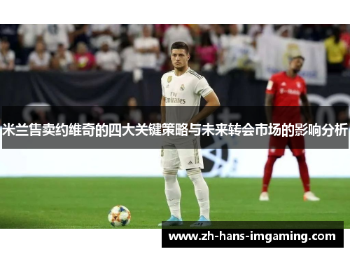 米兰售卖约维奇的四大关键策略与未来转会市场的影响分析