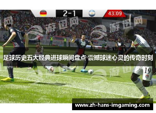 足球历史五大经典进球瞬间盘点 震撼球迷心灵的传奇时刻
