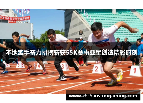本地跑手奋力拼搏斩获55K赛事亚军创造精彩时刻