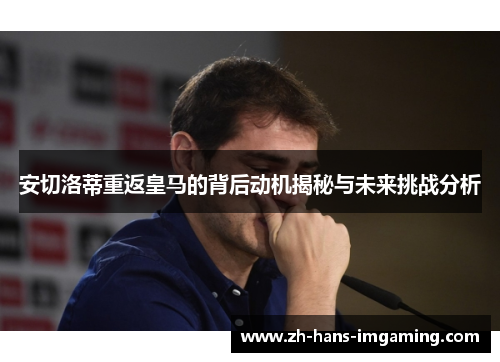 安切洛蒂重返皇马的背后动机揭秘与未来挑战分析