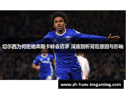 切尔西为何拒绝奥斯卡转会请求 深度剖析背后原因与影响