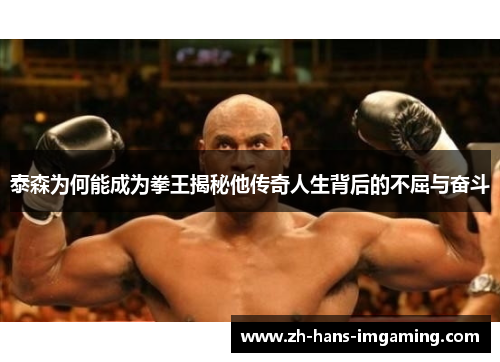 泰森为何能成为拳王揭秘他传奇人生背后的不屈与奋斗