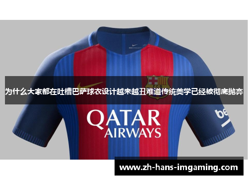 为什么大家都在吐槽巴萨球衣设计越来越丑难道传统美学已经被彻底抛弃