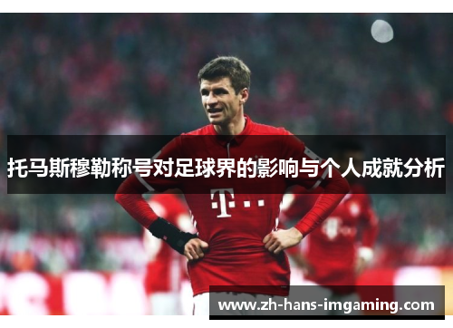 托马斯穆勒称号对足球界的影响与个人成就分析