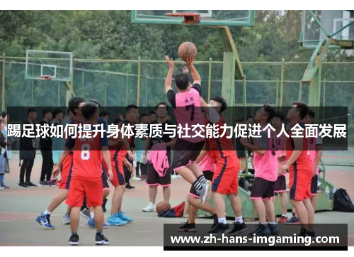 踢足球如何提升身体素质与社交能力促进个人全面发展