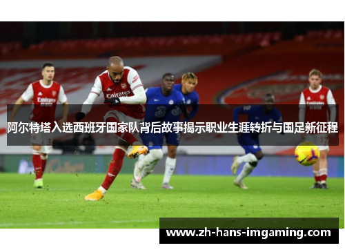 阿尔特塔入选西班牙国家队背后故事揭示职业生涯转折与国足新征程