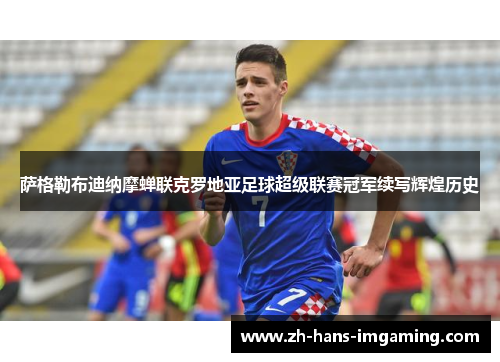 萨格勒布迪纳摩蝉联克罗地亚足球超级联赛冠军续写辉煌历史